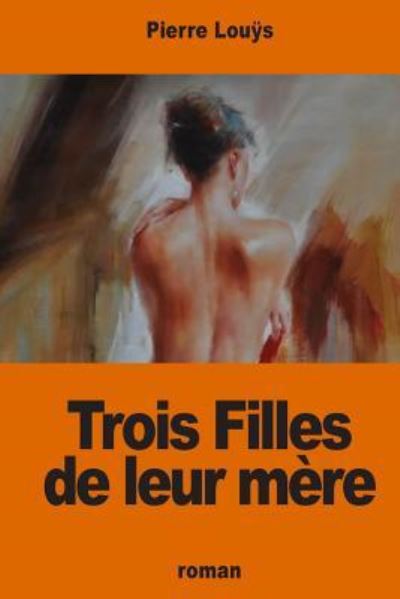 Trois Filles de leur mère - Pierre Louÿs - Books - Createspace Independent Publishing Platf - 9781541008021 - December 10, 2016