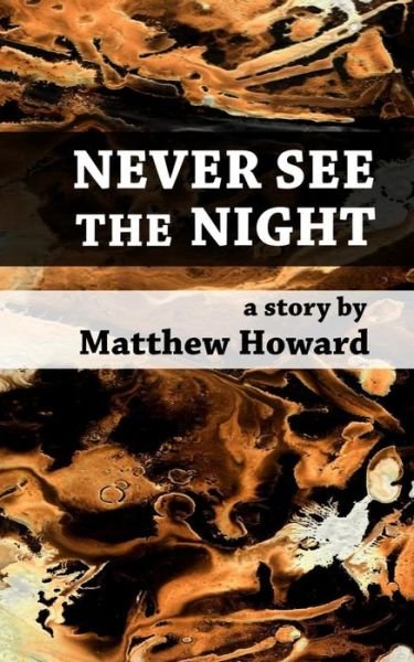 Never See the Night - Matthew Howard - Książki - Createspace Independent Publishing Platf - 9781548195021 - 10 lipca 2017