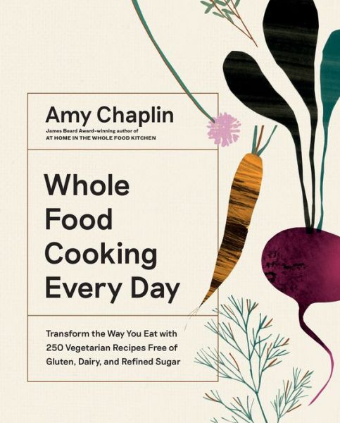 Cover for Amy Chaplin · Whole Food Cooking Every Day: Transform the Way You Eat with 250 Vegetarian Recipes Free of Gluten, Dairy, and Refined Sugar (Hardcover Book) (2019)