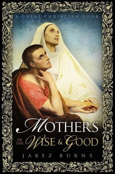Mothers of The Wise and Good - Jabez Burns - Books - Great Christian Books - 9781610100021 - April 6, 2016