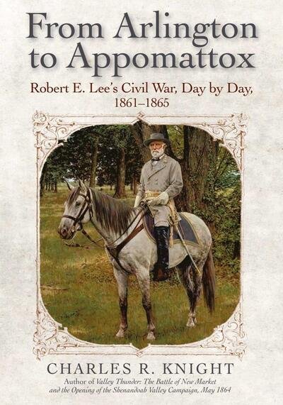 Cover for Charles R. Knight · From Arlington to Appomattox: Robert E. Lee’s Civil War, Day by Day, 1861-1865 (Hardcover Book) (2021)