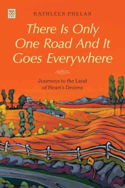 Cover for Kathleen Phelan · There Is Only One Road And It Goes Everywhere: Journeys to the Land of Heart's Desires (Paperback Book) (2021)