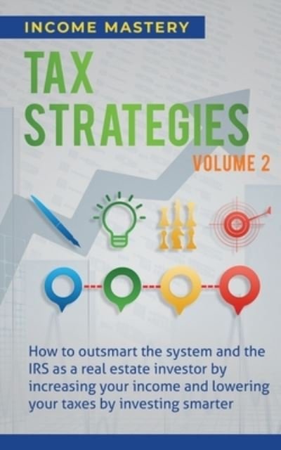Cover for Income Mastery · Tax Strategies: How to Outsmart the System and the IRS as a Real Estate Investor by Increasing Your Income and Lowering Your Taxes by Investing Smarter Volume 2 (Paperback Book) (2020)
