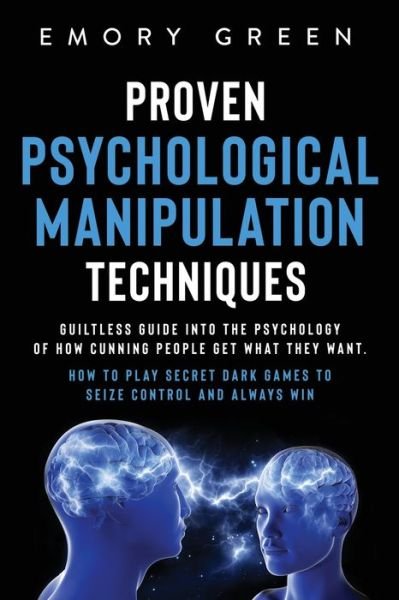 Cover for Emory Green · Proven Psychological Manipulation Techniques: Guiltless Guide into the Psychology of How Cunning People Get What They Want. How to Play Secret Dark Games to Seize Control and Always Win (Paperback Bog) (2020)