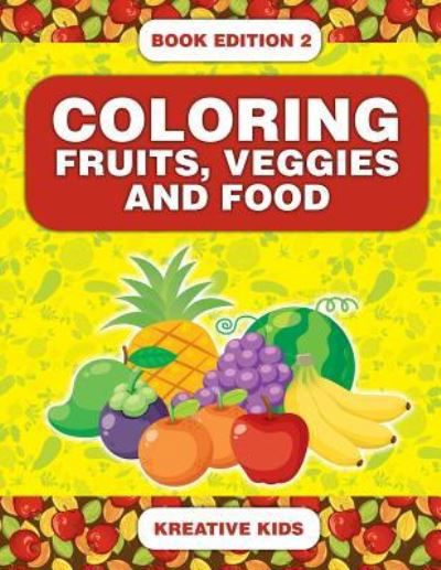 Coloring Fruits, Veggies and Food Book Edition 2 - Kreative Kids - Kirjat - Kreative Kids - 9781683777021 - torstai 15. syyskuuta 2016