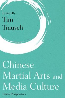 Cover for Tim Trausch · Chinese Martial Arts and Media Culture: Global Perspectives (Hardcover Book) (2018)