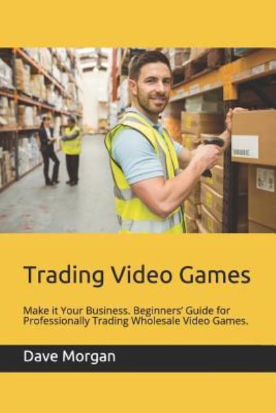 Trading Video Games - Dave Morgan - Books - Independently Published - 9781791827021 - December 27, 2018