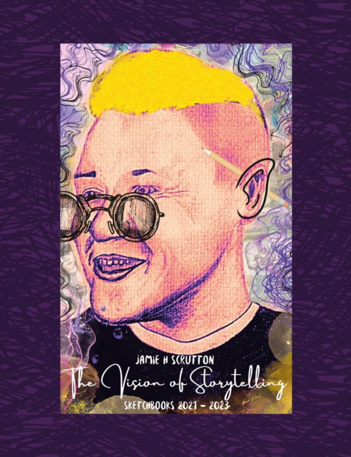 The Vision of Storytelling: Sketchbooks 2021–2023 - Jamie H. Scrutton - Books - Troubador Publishing - 9781805144021 - May 28, 2024