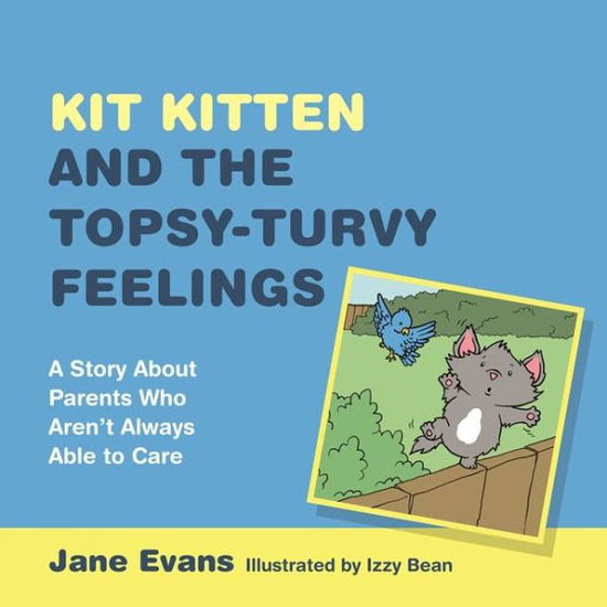 Cover for Jane Evans · Kit Kitten and the Topsy-Turvy Feelings: A Story About Parents Who Aren't Always Able to Care (Hardcover Book) (2015)