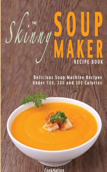 Cover for CookNation · The Skinny Soup Maker Recipe Book: Delicious Soup Machine Recipes Under 100, 200 and 300 Calories (Pocketbok) (2013)