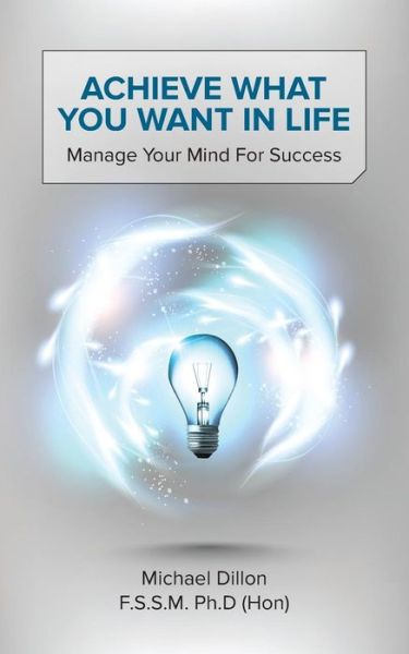 Cover for Dillon F. S. S. M. Ph. D. (Hon), Michael · Achieve What You Want in Life: Manage Your Mind for Success (Paperback Book) (2014)