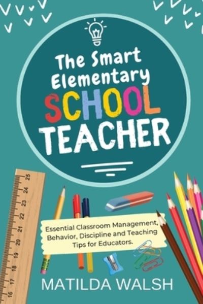 Cover for Matilda Walsh · Smart Elementary School Teacher - Essential Classroom Management, Behavior, Discipline and Teaching Tips for Educators (Book) (2022)