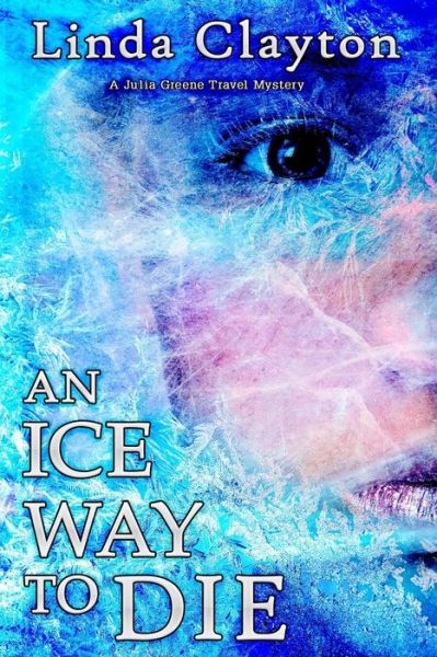 An Ice Way to Die : A Julia Greene Travel Mystery - Linda Clayton - Books - Cozy Cat Press - 9781946063021 - October 25, 2016