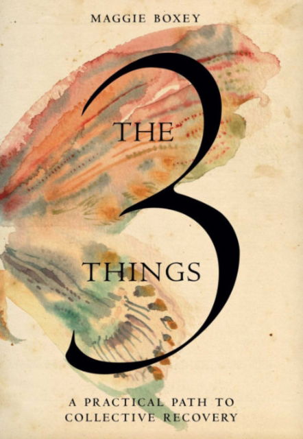 Cover for Maggie Boxey · The 3 Things: A Practical Path to Collective Recovery (Hardcover Book) (2024)