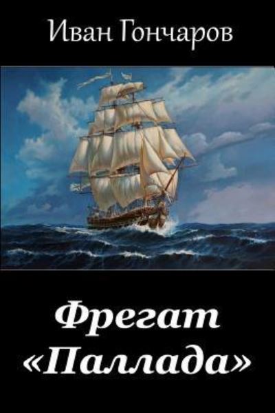 Fregat "Pallada" - Ivan Goncharov - Książki - Createspace Independent Publishing Platf - 9781974431021 - 10 sierpnia 2017