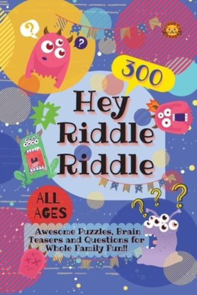 Hey Riddle Riddle: 300 Awesome Puzzles, Brain Teasers and Questions for Whole Family Fun - Laughing Lion - Kirjat - Laughing Lion - 9781990172021 - torstai 12. marraskuuta 2020