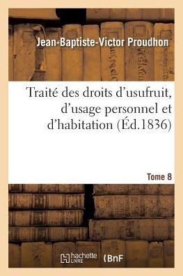 Cover for Jean-Baptiste-Victor Proudhon · Traite Des Droits d'Usufruit, d'Usage Personnel Et d'Habitation. Tome 8 - Sciences Sociales (Pocketbok) (2016)