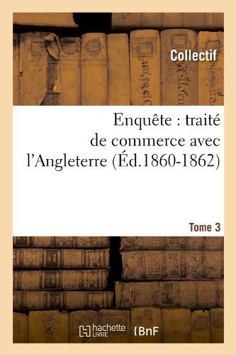 Collectif · Enquete: Traite de Commerce Avec l'Angleterre. [Tome 3] (Ed.1860-1862) - Sciences Sociales (Paperback Book) [French edition] (2012)