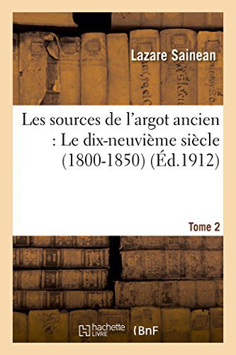 Cover for Sainean-l · Les Sources De L'argot Ancien.  Tome 2 Le Dix-neuvième Siècle (1800-1850) (French Edition) (Paperback Book) [French edition] (2014)