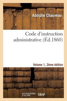 Code d'Instruction Administrative Edition 2, Volume 1 - Adolphe Chauveau - Bøger - Hachette Livre - BNF - 9782013535021 - 1. november 2014