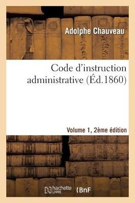 Code d'Instruction Administrative Edition 2, Volume 1 - Adolphe Chauveau - Books - Hachette Livre - BNF - 9782013535021 - November 1, 2014