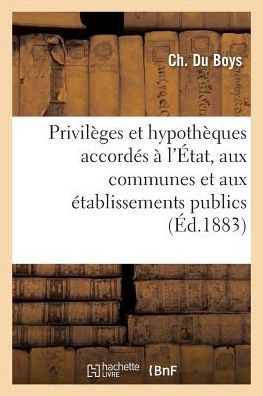 Sur Les Privileges Et Hypotheques Accordes A l'Etat, Aux Communes Et Aux Etablissements Publics - Ch Du Boys - Libros - Hachette Livre - BNF - 9782019249021 - 1 de mayo de 2018