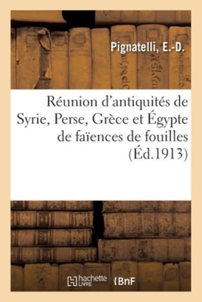 Reunion d'Antiquites de Syrie, Perse, Grece Et Egypte de Faiences de Fouilles - E -D Pignatelli - Boeken - Hachette Livre - BNF - 9782329515021 - 1 november 2020