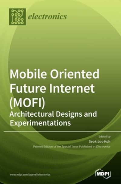 Mobile Oriented Future Internet (MOFI): Architectural Designs and Experimentations - Seok-Joo Koh - Books - Mdpi AG - 9783039361021 - July 1, 2020