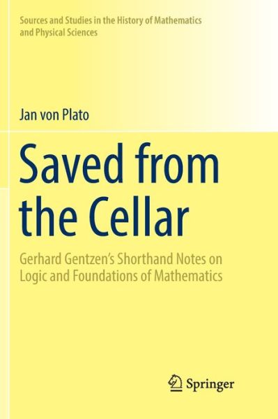 Cover for Jan Von Plato · Saved from the Cellar: Gerhard Gentzen's Shorthand Notes on Logic and Foundations of Mathematics - Sources and Studies in the History of Mathematics and Physical Sciences (Paperback Book) [Softcover reprint of the original 1st ed. 2017 edition] (2018)