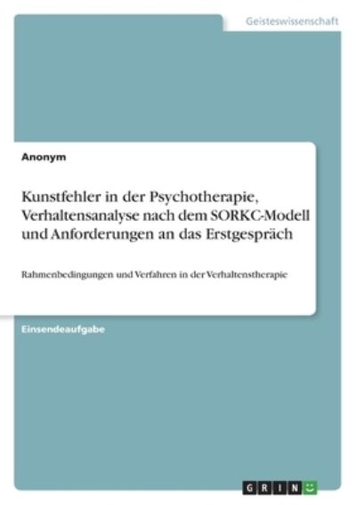 Cover for Anonym · Kunstfehler in der Psychotherapie, Verhaltensanalyse nach dem SORKC-Modell und Anforderungen an das Erstgesprach (Paperback Book) (2021)