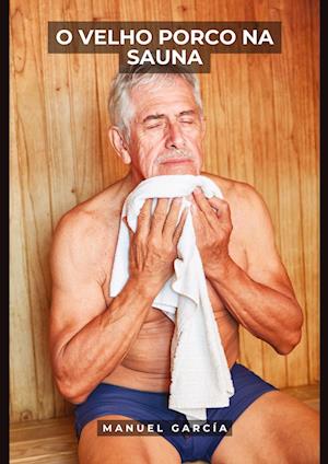 Cover for Manuel García · O Velho Porco na Sauna (Book) (2023)