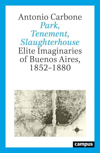 Cover for Antonio Carbone · Park, Tenement, Slaughterhouse: Elite Imaginaries of Buenos Aires, 1852–1880 (Paperback Book) (2023)