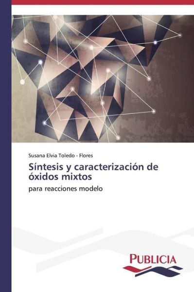 Cover for Susana Elvia Toledo - Flores · Síntesis Y Caracterización De Óxidos Mixtos: Para Reacciones Modelo (Pocketbok) [Spanish edition] (2013)