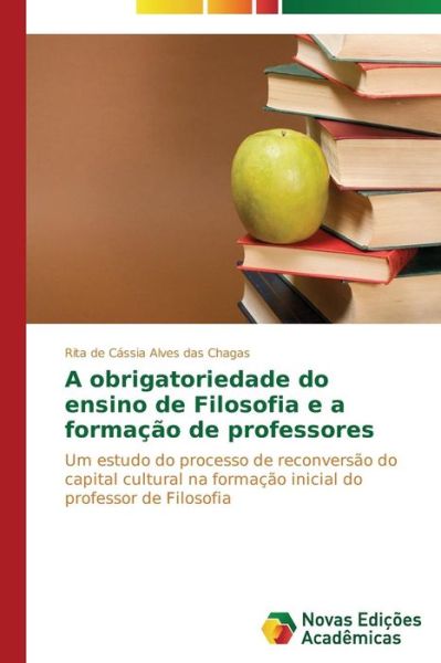 Cover for Rita De Cássia Alves Das Chagas · A Obrigatoriedade Do Ensino De Filosofia E a Formação De Professores: Um Estudo Do Processo De Reconversão Do Capital Cultural Na Formação Inicial Do Professor De Filosofia (Paperback Book) [Portuguese edition] (2014)