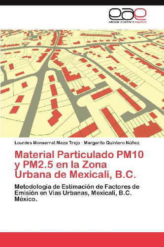 Cover for Margarito Quintero Núñez · Material Particulado Pm10 Y Pm2.5 en La Zona Urbana De Mexicali, B.c.: Metodología De Estimación De Factores De Emisión en Vías Urbanas, Mexicali, B.c. México. (Paperback Book) [Spanish edition] (2012)