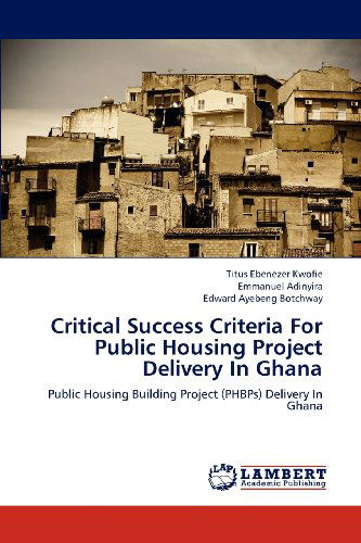 Cover for Edward Ayebeng Botchway · Critical Success Criteria for Public Housing Project Delivery in Ghana: Public Housing Building Project (Phbps) Delivery in Ghana (Paperback Book) (2012)