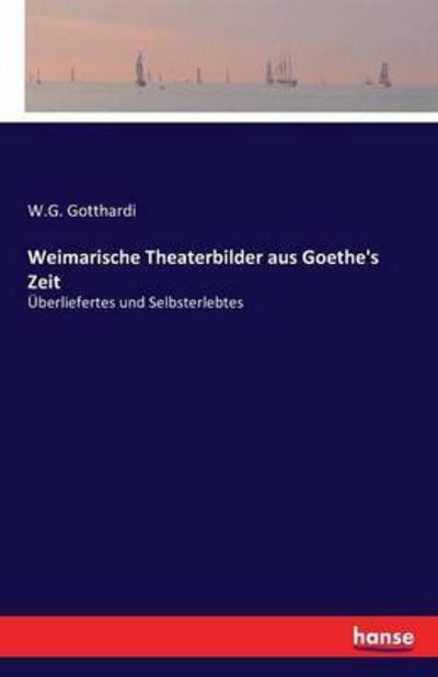 Cover for W G Gotthardi · Weimarische Theaterbilder aus Goethe's Zeit: UEberliefertes und Selbsterlebtes (Paperback Book) (2016)