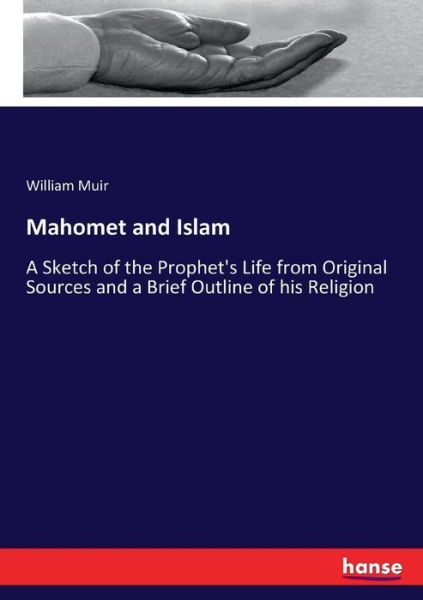 Cover for William Muir · Mahomet and Islam: A Sketch of the Prophet's Life from Original Sources and a Brief Outline of his Religion (Paperback Book) (2017)