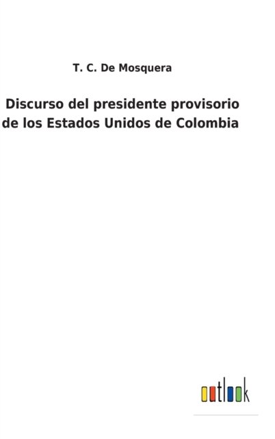 Cover for T C de Mosquera · Discurso del presidente provisorio de los Estados Unidos de Colombia (Innbunden bok) (2022)
