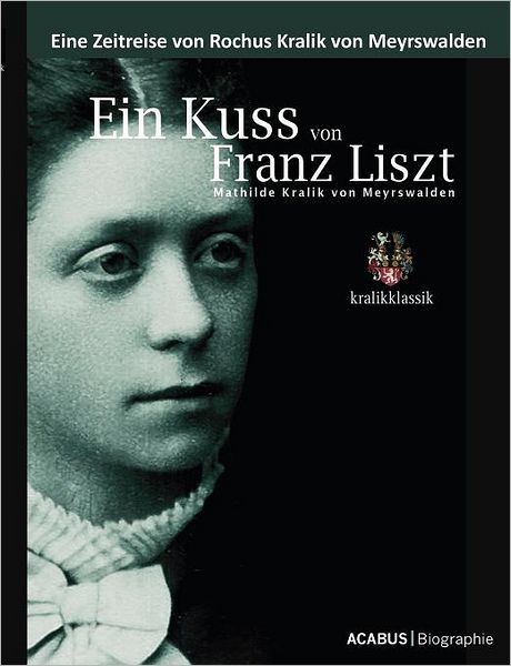 Cover for Rochus Kralik Von Meyrswalden · Ein Kuss Von Franz Liszt. Mathilde Kralik Von Meyrswalden (Paperback Book) [German edition] (2009)