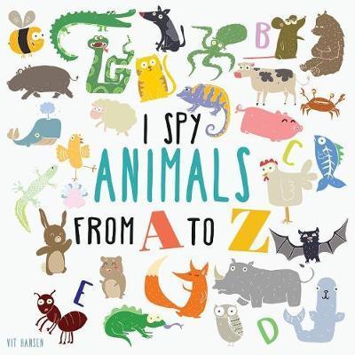 Cover for Vit Hansen · I Spy Animals From A To Z: Can You Spot The Animal For Each Letter Of The Alphabet? - Guessing Game for Children Ages 2-4 (Paperback Book) (2017)