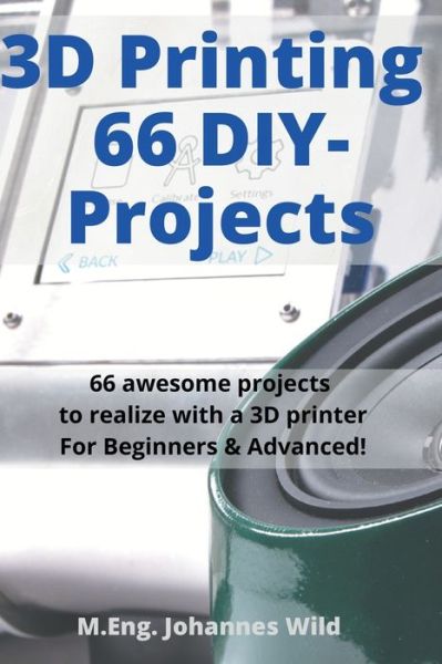 3D Printing 66 DIY-Projects: 66 awesome projects to realize with a 3D printer For Beginners & Advanced! - M Eng Johannes Wild - Livros - 3dtech - 9783949804021 - 23 de outubro de 2021