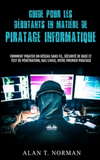 Cover for Alan T Norman · Guide Pour Les Debutants En Matiere De Piratage Informatique: Comment Pirater Un Reseau Sans Fil, Securite De Base Et Test De Penetration, Kali Linux (Paperback Book) (2020)