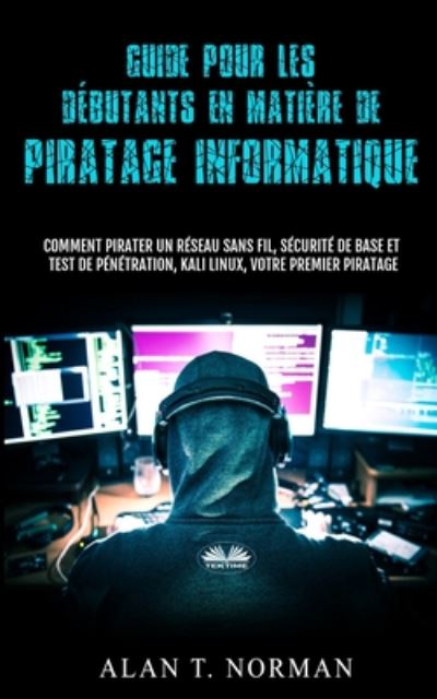 Guide Pour Les Debutants En Matiere De Piratage Informatique: Comment Pirater Un Reseau Sans Fil, Securite De Base Et Test De Penetration, Kali Linux - Alan T Norman - Livres - Tektime - 9788835409021 - 23 juillet 2020