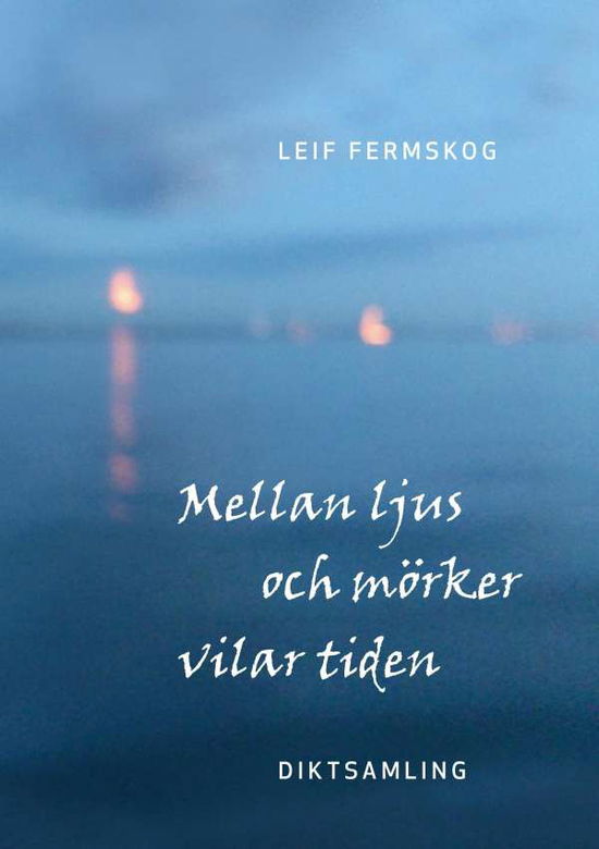 Cover for Leif Fermskog · Mellan ljus och mörker vilar tiden (Paperback Book) (2017)