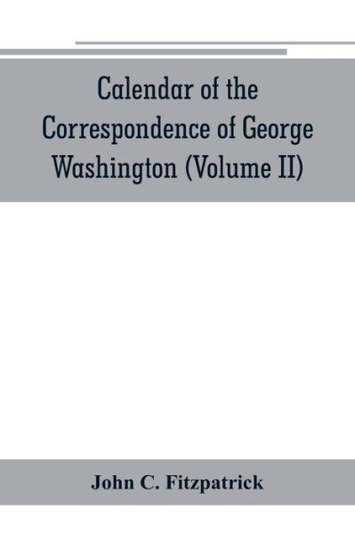 Cover for John C Fitzpatrick · Calendar of the correspondence of George Washington, commander in chief of the Continental Army, with the officers (Volume II) (Paperback Book) (2019)