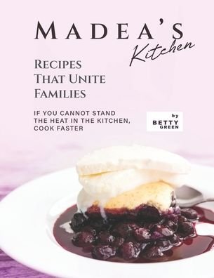 Cover for Betty Green · Madea's Kitchen - Recipes That Unite Families: If You Cannot Stand the Heat in The Kitchen, Cook Faster (Paperback Bog) (2021)