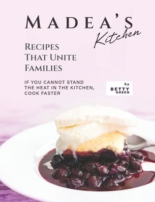 Madea's Kitchen - Recipes That Unite Families: If You Cannot Stand the Heat in The Kitchen, Cook Faster - Betty Green - Bücher - Independently Published - 9798523239021 - 19. Juni 2021