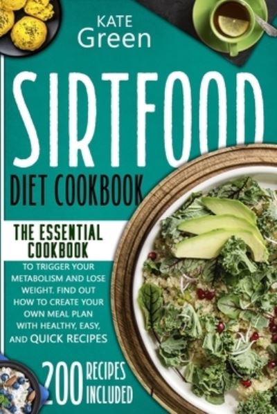 Cover for Kate Green · Sirtfood Diet Cookbook: The Essential Cookbook to Trigger Your Metabolism and Lose Weight. Find Out How to Create Your Own Meal Plan With Healthy, Easy, and Quick Recipes - 200 Recipes Included (Paperback Book) (2020)