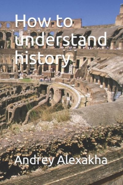 Cover for Andrey Alexakha · How to understand history (Paperback Book) (2020)